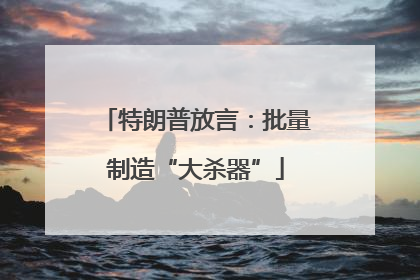 特朗普放言：批量制造“大杀器”